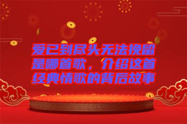 愛已到盡頭無法挽留是哪首歌，介紹這首經(jīng)典情歌的背后故事