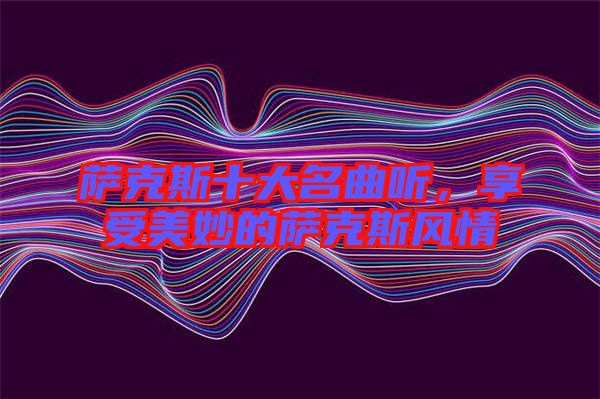 薩克斯十大名曲聽，享受美妙的薩克斯風(fēng)情