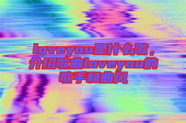 loveyou是什么歌，介紹歌曲loveyou的歌手和曲風