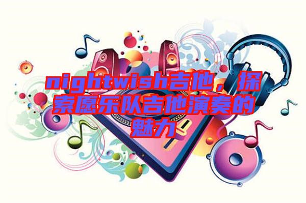 nightwish吉他，探索愿樂隊(duì)吉他演奏的魅力