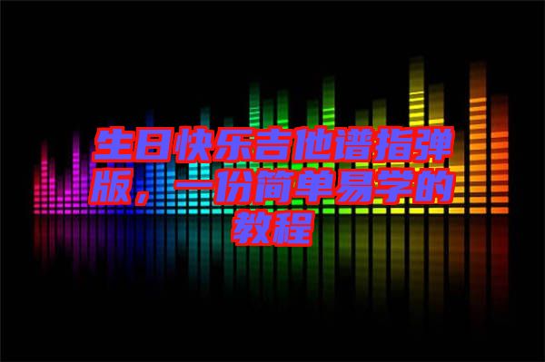 生日快樂(lè)吉他譜指彈版，一份簡(jiǎn)單易學(xué)的教程