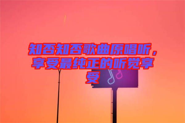 知否知否歌曲原唱聽，享受最純正的聽覺享受