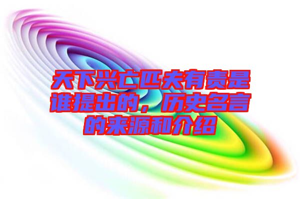 天下興亡匹夫有責是誰提出的，歷史名言的來源和介紹