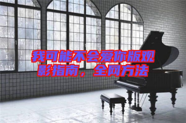 我可能不會愛你版觀影指南，全網(wǎng)方法