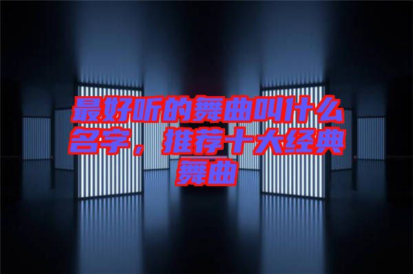 最好聽的舞曲叫什么名字，推薦十大經(jīng)典舞曲