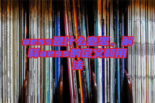 aess是什么意思，解釋aess的定義和用法