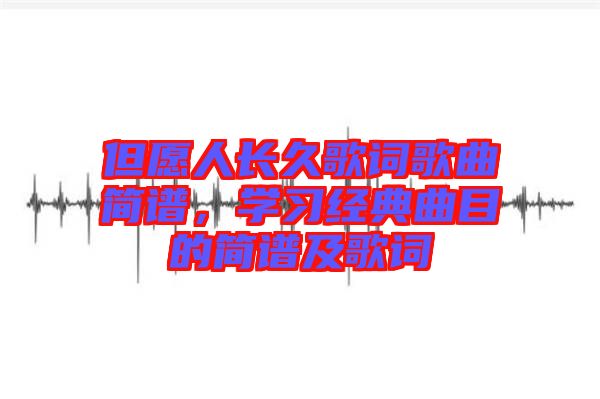 但愿人長久歌詞歌曲簡譜，學習經(jīng)典曲目的簡譜及歌詞