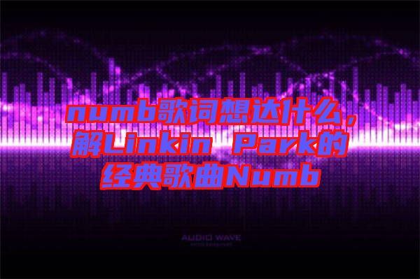 numb歌詞想達(dá)什么，解Linkin Park的經(jīng)典歌曲Numb