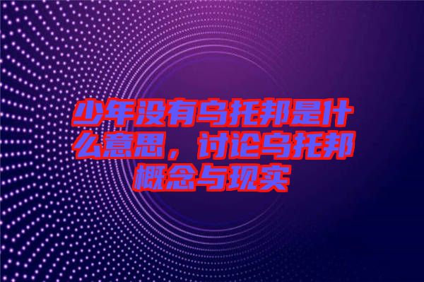 少年沒有烏托邦是什么意思，討論烏托邦概念與現(xiàn)實