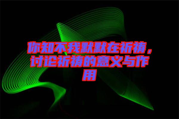 你知不我默默在祈禱，討論祈禱的意義與作用