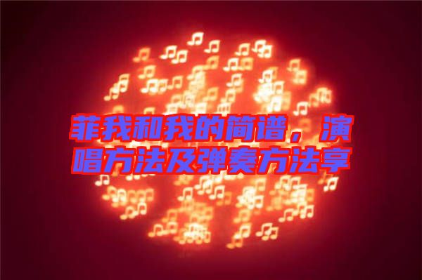 菲我和我的簡(jiǎn)譜，演唱方法及彈奏方法享
