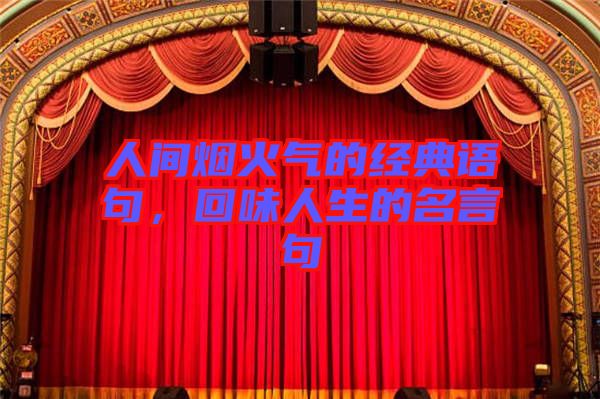 人間煙火氣的經(jīng)典語句，回味人生的名言句