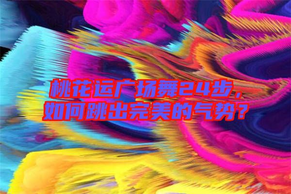 桃花運(yùn)廣場(chǎng)舞24步，如何跳出完美的氣勢(shì)？