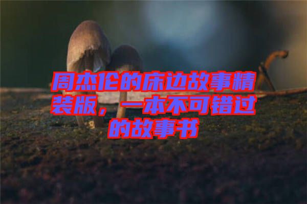 周杰倫的床邊故事精裝版，一本不可錯過的故事書