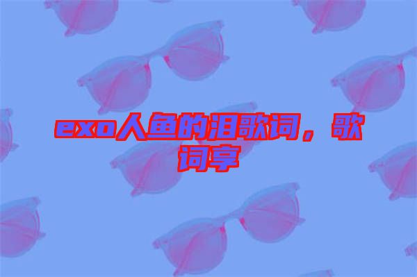 exo人魚的淚歌詞，歌詞享