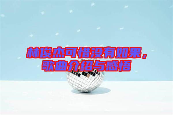林俊杰可惜沒有如果，歌曲介紹與感悟