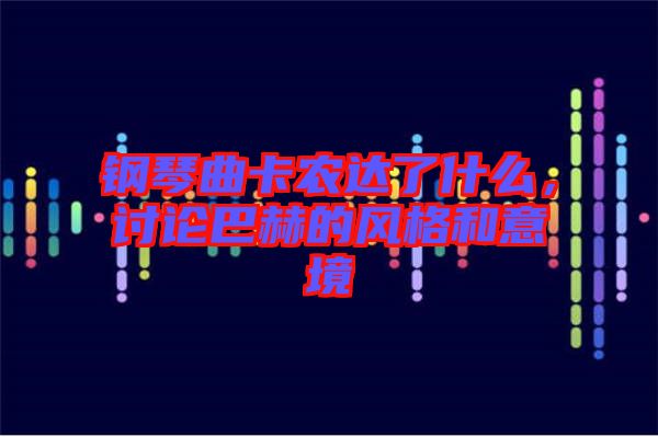 鋼琴曲卡農(nóng)達(dá)了什么，討論巴赫的風(fēng)格和意境