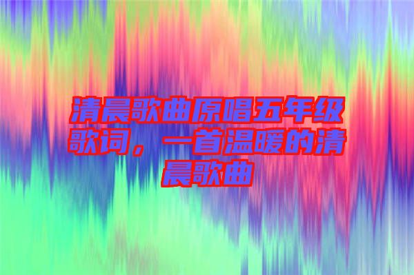 清晨歌曲原唱五年級歌詞，一首溫暖的清晨歌曲
