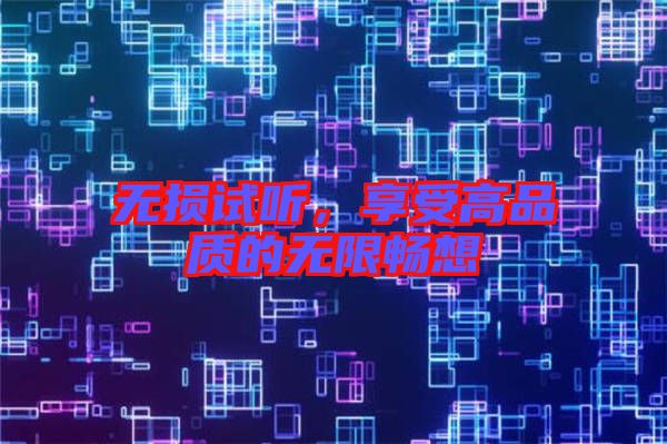 無(wú)損試聽(tīng)，享受高品質(zhì)的無(wú)限暢想