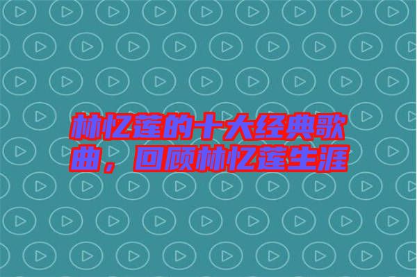 林憶蓮的十大經(jīng)典歌曲，回顧林憶蓮生涯