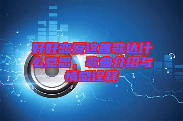好好戀愛這首歌達什么意思，歌曲介紹與情感詮釋