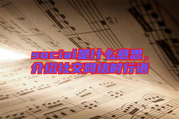 social是什么意思，介紹社交網(wǎng)絡(luò)時(shí)行語