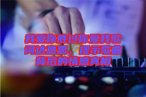 我愛你勝過你愛我歌詞達意思，提示歌曲背后的情感真相