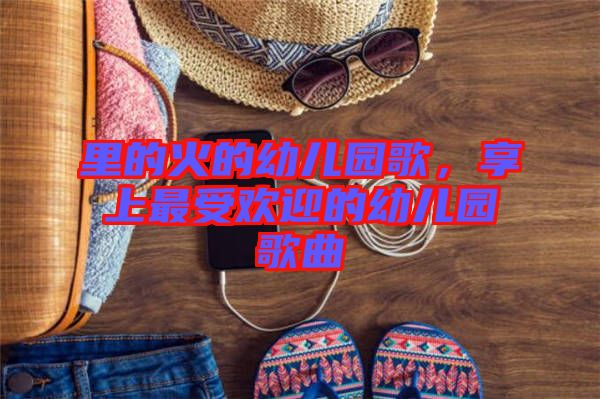 里的火的幼兒園歌，享上最受歡迎的幼兒園歌曲