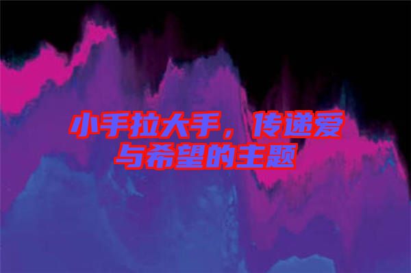 小手拉大手，傳遞愛與希望的主題