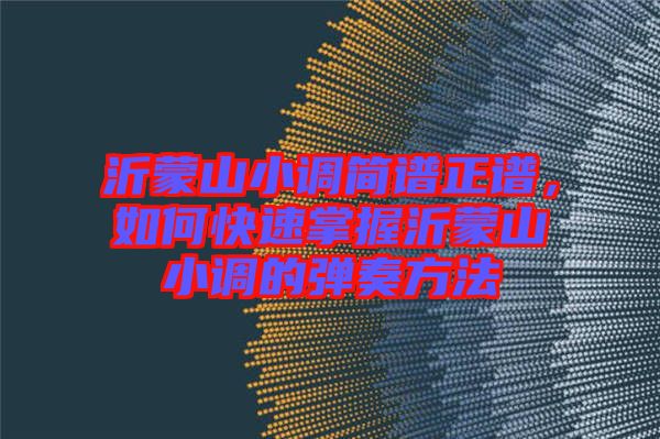 沂蒙山小調(diào)簡譜正譜，如何快速掌握沂蒙山小調(diào)的彈奏方法