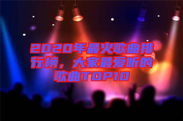 2020年最火歌曲排行榜，大家最愛聽的歌曲TOP10