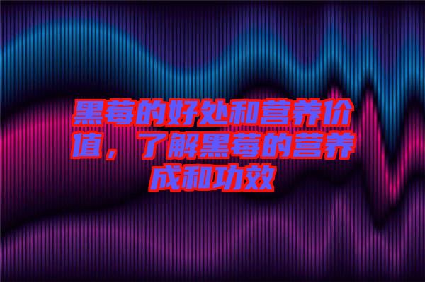 黑莓的好處和營養(yǎng)價值，了解黑莓的營養(yǎng)成和功效