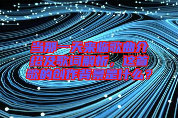 當(dāng)那一天來臨歌曲介紹及歌詞解析，這首歌的創(chuàng)作背景是什么？