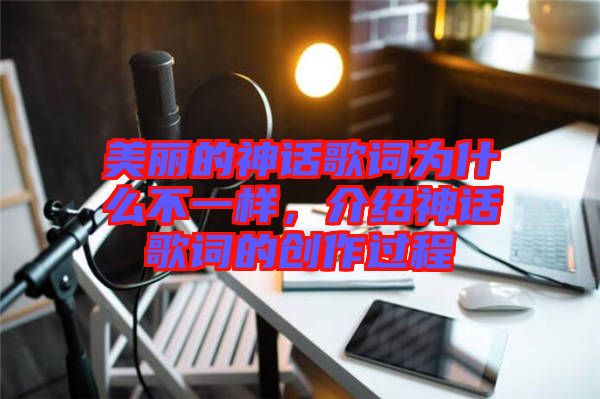 美麗的神話歌詞為什么不一樣，介紹神話歌詞的創(chuàng)作過程