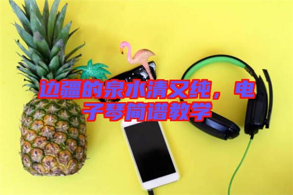 邊疆的泉水清又純，電子琴簡譜教學(xué)