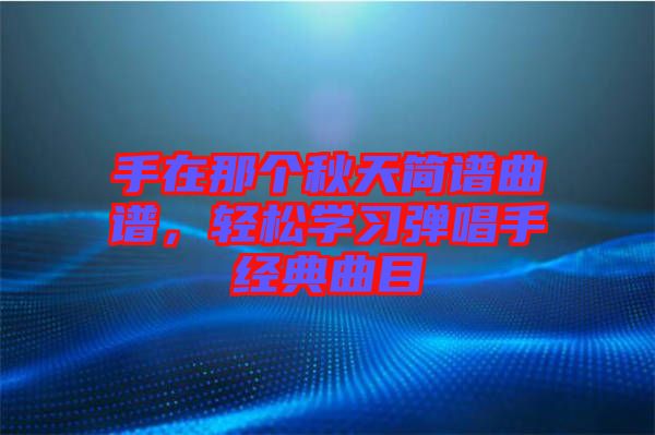手在那個秋天簡譜曲譜，輕松學習彈唱手經典曲目