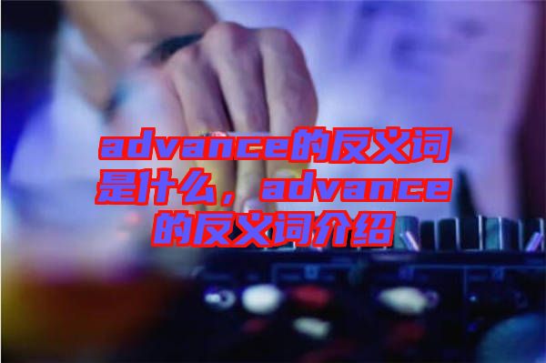 advance的反義詞是什么，advance的反義詞介紹