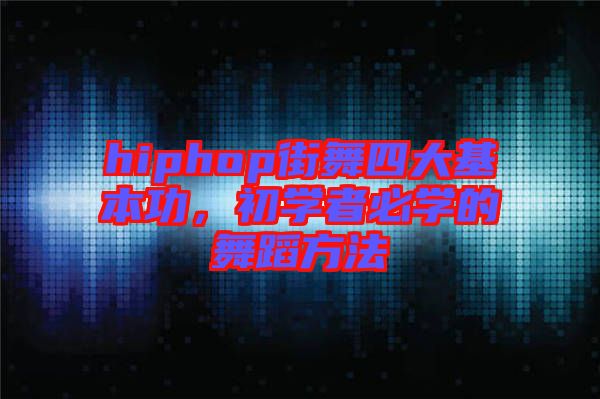 hiphop街舞四大基本功，初學(xué)者必學(xué)的舞蹈方法