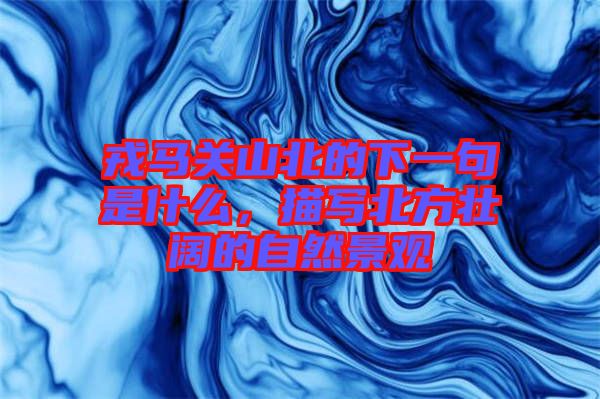 戎馬關(guān)山北的下一句是什么，描寫北方壯闊的自然景觀