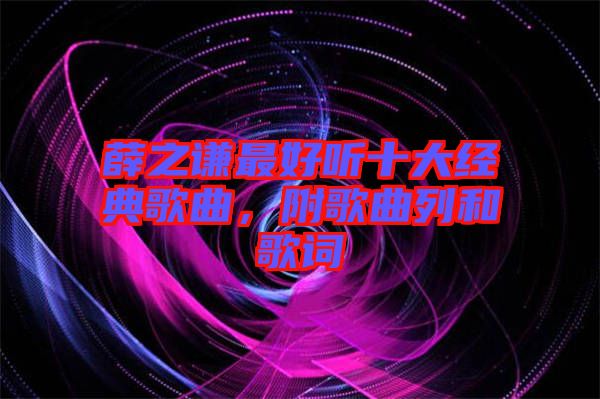 薛之謙最好聽十大經(jīng)典歌曲，附歌曲列和歌詞