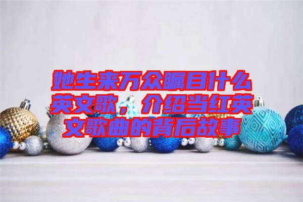 她生來(lái)萬(wàn)眾矚目什么英文歌，介紹當(dāng)紅英文歌曲的背后故事