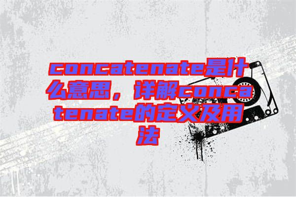 concatenate是什么意思，詳解concatenate的定義及用法