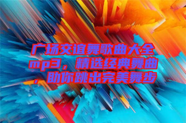 廣場(chǎng)交誼舞歌曲大全mp3，精選經(jīng)典舞曲，助你跳出完美舞步