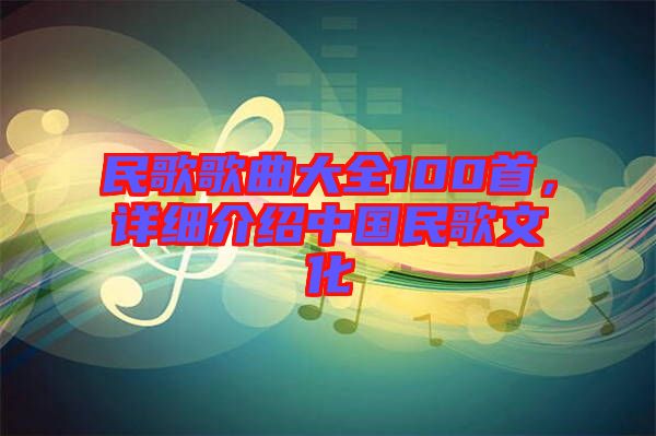 民歌歌曲大全100首，詳細介紹中國民歌文化