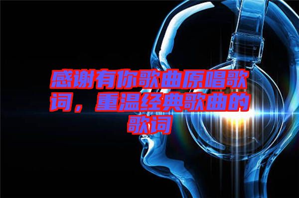 感謝有你歌曲原唱歌詞，重溫經(jīng)典歌曲的歌詞