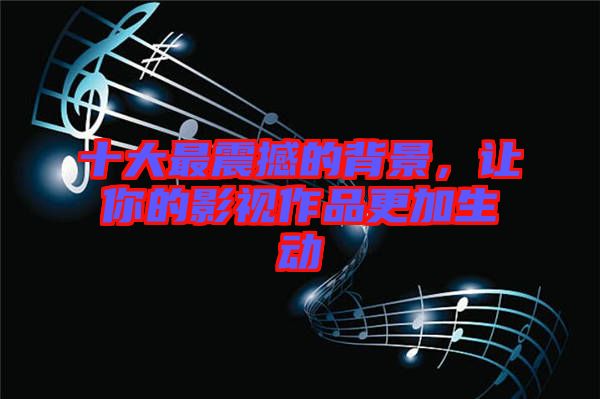 十大最震撼的背景，讓你的影視作品更加生動(dòng)