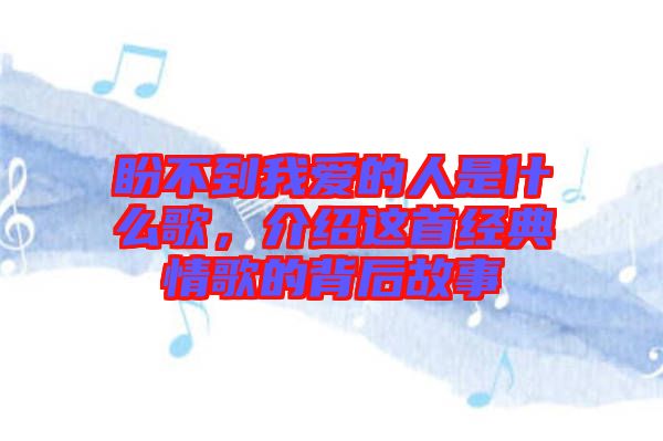 盼不到我愛(ài)的人是什么歌，介紹這首經(jīng)典情歌的背后故事