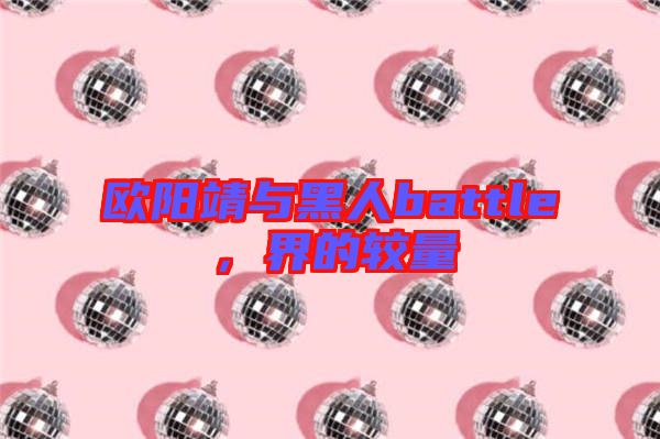 歐陽(yáng)靖與黑人battle，界的較量
