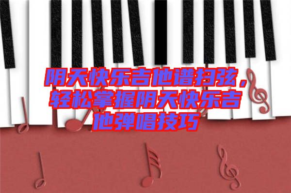 陰天快樂吉他譜掃弦，輕松掌握陰天快樂吉他彈唱技巧
