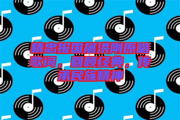 精忠報(bào)國(guó)屠洪剛原唱歌詞，回顧經(jīng)典，傳承民族精神